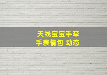 天线宝宝手牵手表情包 动态